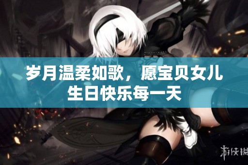 岁月温柔如歌，愿宝贝女儿生日快乐每一天