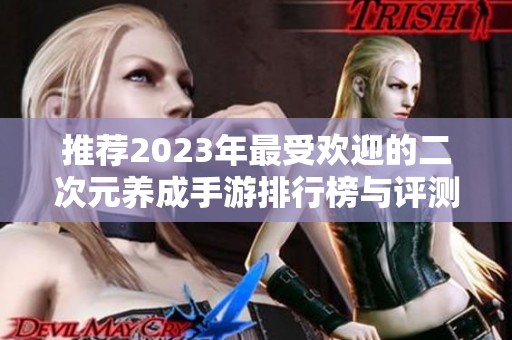 推荐2023年最受欢迎的二次元养成手游排行榜与评测
