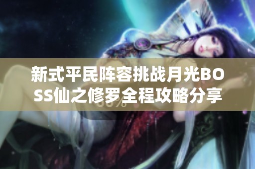 新式平民阵容挑战月光BOSS仙之修罗全程攻略分享