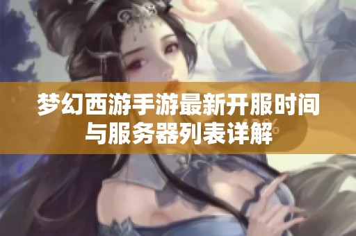 梦幻西游手游最新开服时间与服务器列表详解
