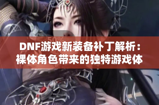 DNF游戏新装备补丁解析：裸体角色带来的独特游戏体验探索