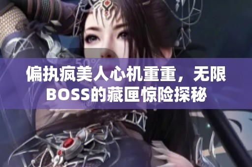 偏执疯美人心机重重，无限BOSS的藏匣惊险探秘