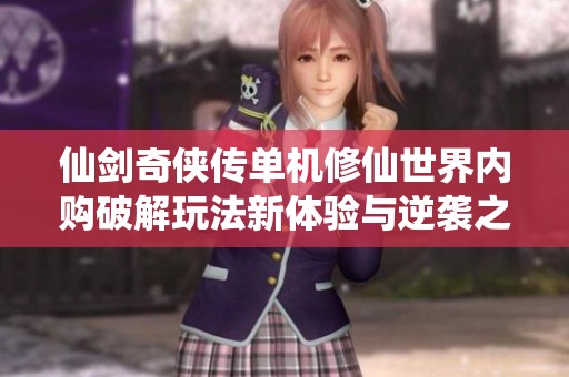 仙剑奇侠传单机修仙世界内购破解玩法新体验与逆袭之旅