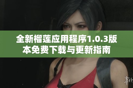 全新榴莲应用程序1.0.3版本免费下载与更新指南