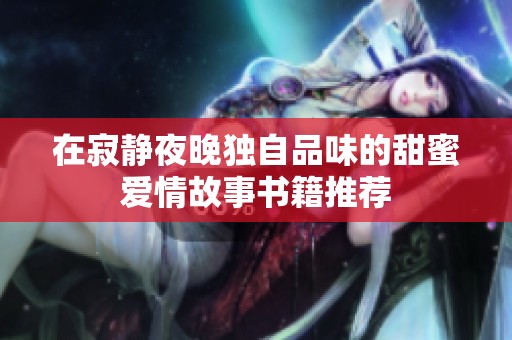 在寂静夜晚独自品味的甜蜜爱情故事书籍推荐