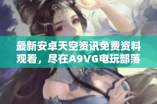 最新安卓天空资讯免费资料观看，尽在A9VG电玩部落收藏网