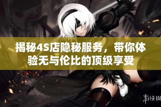 揭秘4S店隐秘服务，带你体验无与伦比的顶级享受