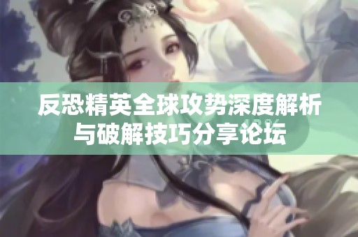 反恐精英全球攻势深度解析与破解技巧分享论坛