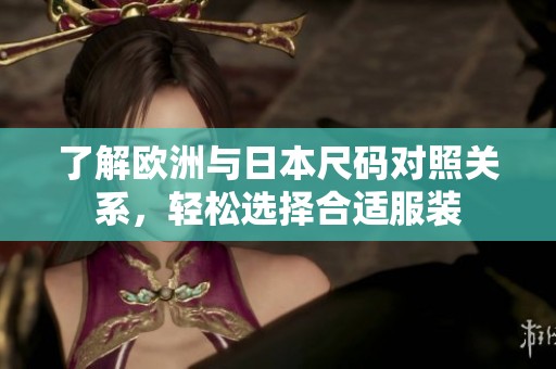 了解欧洲与日本尺码对照关系，轻松选择合适服装