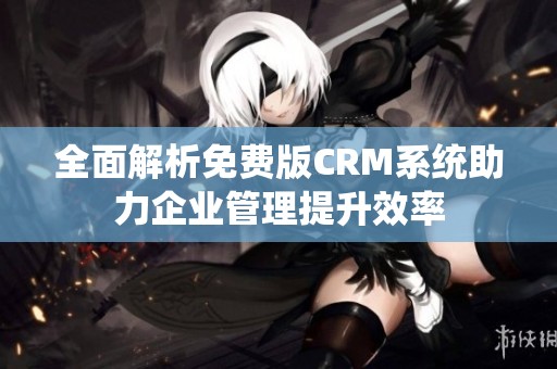 全面解析免费版CRM系统助力企业管理提升效率