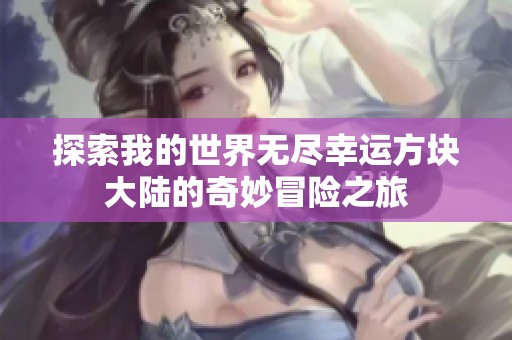 探索我的世界无尽幸运方块大陆的奇妙冒险之旅