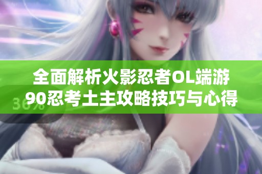 全面解析火影忍者OL端游90忍考土主攻略技巧与心得分享