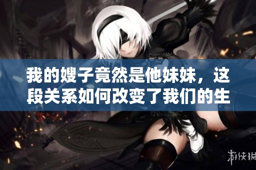 我的嫂子竟然是他妹妹，这段关系如何改变了我们的生活