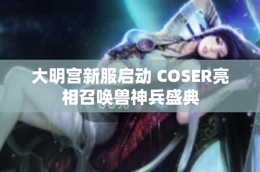 大明宫新服启动 COSER亮相召唤兽神兵盛典