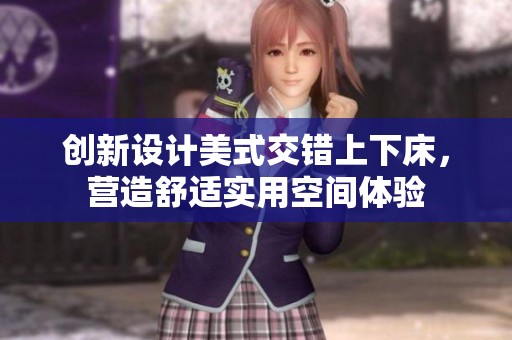 创新设计美式交错上下床，营造舒适实用空间体验
