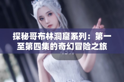 探秘哥布林洞窟系列：第一至第四集的奇幻冒险之旅