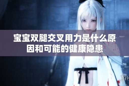 宝宝双腿交叉用力是什么原因和可能的健康隐患