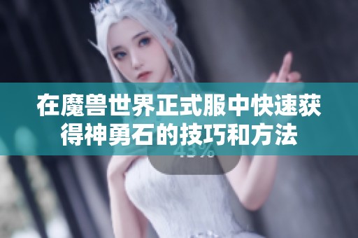 在魔兽世界正式服中快速获得神勇石的技巧和方法