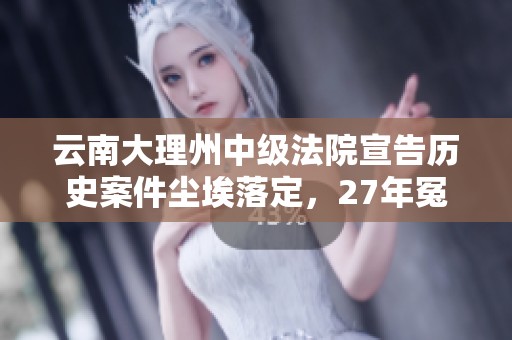 云南大理州中级法院宣告历史案件尘埃落定，27年冤屈终得昭雪