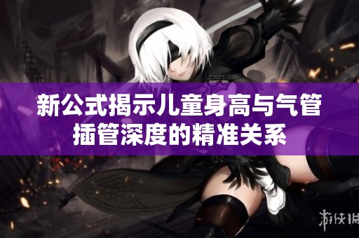 新公式揭示儿童身高与气管插管深度的精准关系