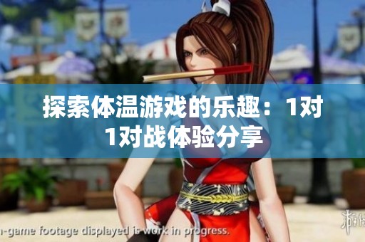 探索体温游戏的乐趣：1对1对战体验分享