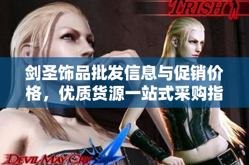 剑圣饰品批发信息与促销价格，优质货源一站式采购指南