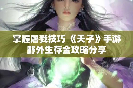 掌握屠戮技巧 《天子》手游野外生存全攻略分享