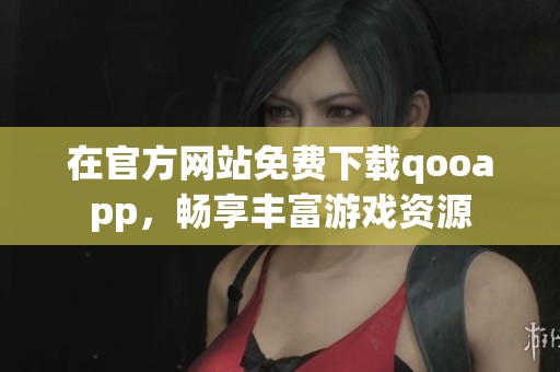 在官方网站免费下载qooapp，畅享丰富游戏资源