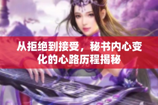 从拒绝到接受，秘书内心变化的心路历程揭秘
