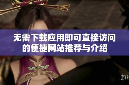 无需下载应用即可直接访问的便捷网站推荐与介绍