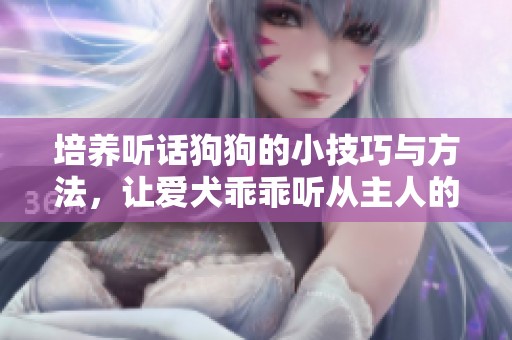 培养听话狗狗的小技巧与方法，让爱犬乖乖听从主人的指令
