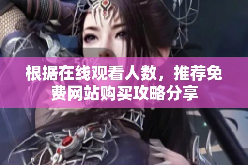 根据在线观看人数，推荐免费网站购买攻略分享