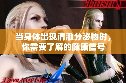 当身体出现清澈分泌物时，你需要了解的健康信号