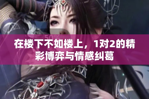 在楼下不如楼上，1对2的精彩博弈与情感纠葛