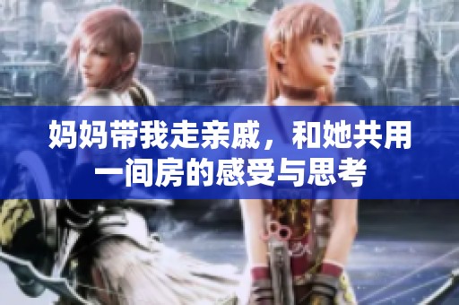 妈妈带我走亲戚，和她共用一间房的感受与思考