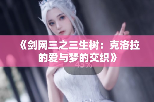 《剑网三之三生树：克洛拉的爱与梦的交织》