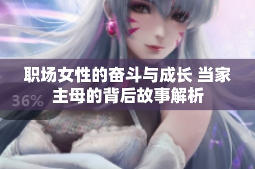 职场女性的奋斗与成长 当家主母的背后故事解析