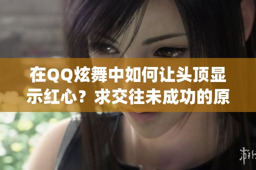 在QQ炫舞中如何让头顶显示红心？求交往未成功的原因'analyse'