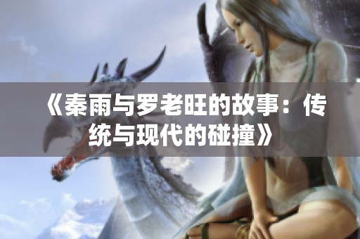 《秦雨与罗老旺的故事：传统与现代的碰撞》