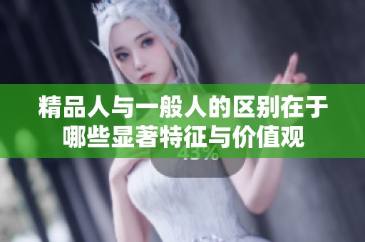 精品人与一般人的区别在于哪些显著特征与价值观