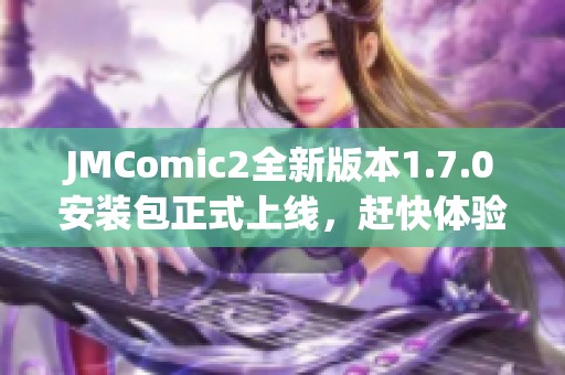 JMComic2全新版本1.7.0安装包正式上线，赶快体验吧