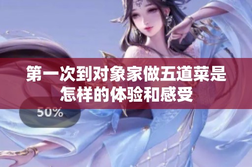 第一次到对象家做五道菜是怎样的体验和感受