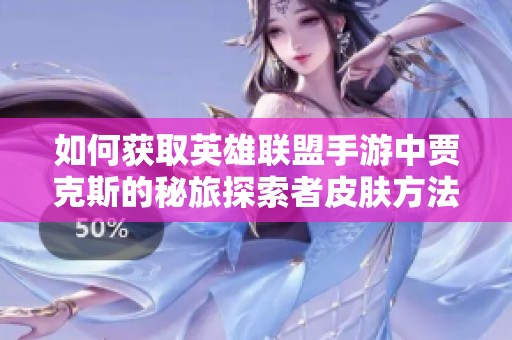 如何获取英雄联盟手游中贾克斯的秘旅探索者皮肤方法解析