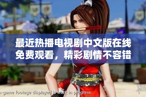 最近热播电视剧中文版在线免费观看，精彩剧情不容错过