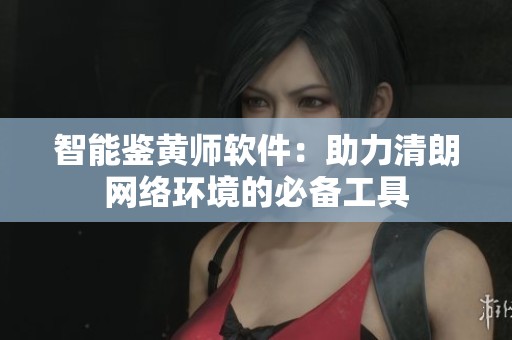 智能鉴黄师软件：助力清朗网络环境的必备工具