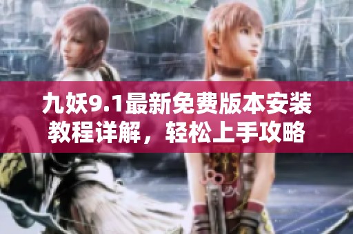 九妖9.1最新免费版本安装教程详解，轻松上手攻略