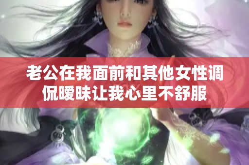 老公在我面前和其他女性调侃暧昧让我心里不舒服