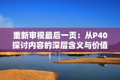 重新审视最后一页：从P40探讨内容的深层含义与价值
