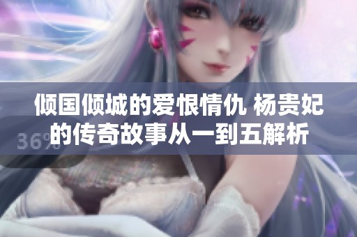 倾国倾城的爱恨情仇 杨贵妃的传奇故事从一到五解析
