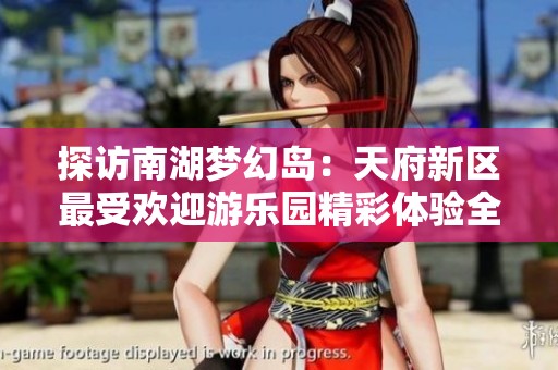 探访南湖梦幻岛：天府新区最受欢迎游乐园精彩体验全记录